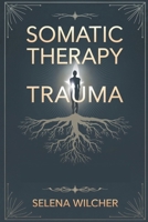 SOMATIC THERAPY TRAUMA: A Science-Backed Guide to Healing the Nervous System, Releasing Stored Trauma, and Restoring Emotional Balance B0DYSF7B8R Book Cover