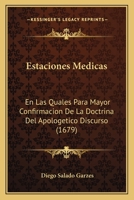 Estaciones Medicas: En Las Quales Para Mayor Confirmacion De La Doctrina Del Apologetico Discurso (1679) 1120617804 Book Cover