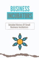 Business Incubators: Detailed History Of Small Business Incubators: Services Of Business Incubators B09CKN886Z Book Cover