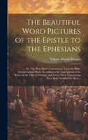 The Beautiful Word Pictures of the Epistle to the Ephesians; or, The Busy Man's Commentary Upon the Bible; Interpretations Made According to the ... Conceptions Have Been Modified by More... 102242727X Book Cover