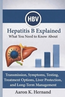 Hepatitis B Explained: What You Need to Know About Transmission, Symptoms, Testing, Treatment Options, Liver Protection, and Long-Term Management B0GS8RGPK6 Book Cover