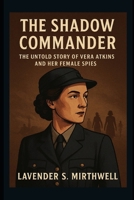 The Shadow Commander: The Untold Story of Vera Atkins and Her Female Spies B0FL4NXD9J Book Cover