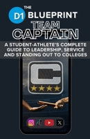 The D1 Blueprint: TEAM CAPTAIN: A STUDENT-ATHLETE’S COMPLETE GUIDE TO LEADERSHIP, SERVICE AND STANDING OUT TO COLLEGES B0F1Z2BNDT Book Cover