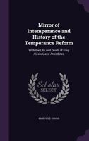 Mirror of Intemperance and History of the Temperance Reform: With the Life and Death of King Alcohol, and Anecdotes 1022701541 Book Cover