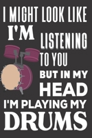 I Might look Like I'm Listening to You But In My Head I'm Playing My Drums: Drummer Gifts: Cute Blank lined Notebook Journal to Write in and take Notes for Music lovers 167685732X Book Cover