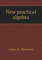 New Practical Algebra; Adapted to the Improved Methods of Instruction in Schools, Academies, and Colleges; With an Appendix 0469620838 Book Cover