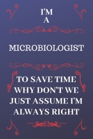 I'm A Microbiologist To Save Time Why Don't We Just Assume I'm Always Right: Perfect Gag Gift For A Microbiologist Who Happens To Be Always Be Right! ... Format | Office | Birthday | Christmas | Xmas 1676885900 Book Cover