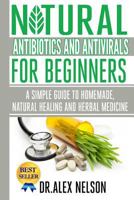 Organic Natural Antibiotics and Antivirals for Beginners: How to Use Homemade, Natural Healing and Herbal Medicine 1502922762 Book Cover