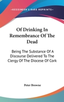 Of Drinking In Remembrance Of The Dead: Being The Substance Of A Discourse Delivered To The Clergy Of The Diocese Of Cork 1430490829 Book Cover