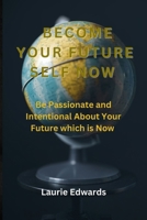 BECOME YOUR FUTURE SELF NOW: Be Passionate and Intentional About Your Future which is Now B0CKPLNPP7 Book Cover