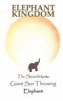 Elephant Kingdom: The Search for the Giant Sun Throwing Elephant 1452812233 Book Cover