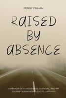 Raised by Absence: A Memoir of Forgiveness, Survival, and My Journey from Homeless to Harvard B0GL1Q6R3X Book Cover