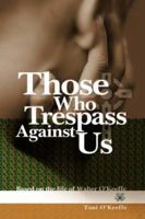 Those Who Trespass Against Us: Based on the Life of Walter O'Keeffe 1425167349 Book Cover