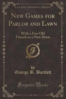 New Games for Parlor and Lawn (Classic Reprint): With a Few Old Friends in a New Dress 133318428X Book Cover