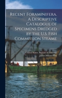 Recent Foraminifera. A Descriptive Catalogue of Specimens Dredged by the U.S. Fish Commission Steame 1017105243 Book Cover