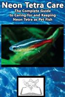Neon Tetra Care: The Complete Guide to Caring for and Keeping Neon Tetra as Pet Fish 1537110969 Book Cover