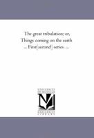 The Great Tribulation: Or, Things Coming On the Earth ... First-[Second] Series. ... 137746315X Book Cover
