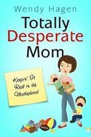 Totally Desperate Mom: Keepin' it Real in the Motherhood 1606150251 Book Cover