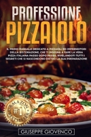 Professione Pizzaiolo : Il Manuale Dedicato a Pizzaioli e Imprenditori Della Ristorazione, Che Ti Insegna a Fare la Vera Pizza Italiana Passo Dopo Passo, Rivelandoti Tutti I Segreti 1099506115 Book Cover