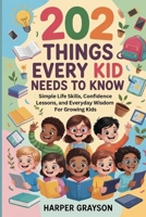 202 Things Every Kids Needs to Know: Simple Life Skills, Confidence Lessons, and Everyday Wisdom for Growing Kids (202 Things you need to Know) B0GHS23CK7 Book Cover