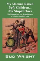 My Momma Raised Ugly Children...Not Stupid Ones: The Ruminations and Reminiscences of a Gentle Southern Man 1432728806 Book Cover