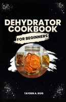 Dehydrator Cookbook for Beginners: The Complete Beginners’ Guide to Dehydrate Fruits, Vegetables, Meat, Fish, Bread, Herbs and more with Delicious Quick and Easy Homemade Recipes B0CVFC9SQM Book Cover