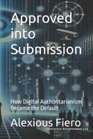 Approved into Submission: How Digital Authoritarianism Became the Default (Intellectual Enlightenment) B0F79J91WW Book Cover