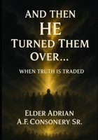 And Then HE Turned Them Over: When Truth Is Traded B0FHG6L2BV Book Cover
