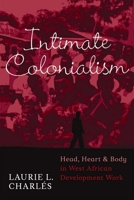 Intimate Colonialism: Head, Heart, and Body in West African Development Work 1598741055 Book Cover