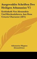 Ausgewahlte Schriften Des Heiligen Athanasius V2: Erzbishofs Von Alexandria Und Kirchenlehrers, Aus Dem Urterte Ubersetzt (1875) 116680688X Book Cover