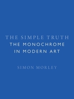 The Simple Truth: The Monochrome in Modern Art 1789142318 Book Cover