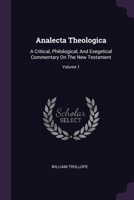 Analecta Theologica: A Critical, Philological, And Exegetical Commentary On The New Testament; Volume 1 137884596X Book Cover
