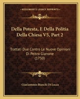 Della Potesta, E Della Politia Della Chiesa V5, Part 2: Trattati Due Contro Le Nuove Opinioni Di Peitro Gianone (1750) 1166071316 Book Cover