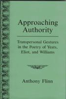 Approaching Authority: Transpersonal Gestures in the Poetry of Yeats, Eliot, and Williams 083875340X Book Cover