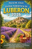 GUIDA TURISTICA DI LUBERON 2026: Villaggi nascosti, campi di lavanda, percorsi panoramici, mercati locali ed esperienze autentiche della Provenza (Italian Edition) B0GY5K712M Book Cover