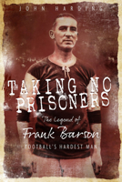 Taking No Prisoners: The Legend of Frank Barson, Football's Hardest Man 1785315293 Book Cover