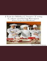 HOW TO MAKE CLASSIC-TASTY CAKES AND ICING RECIPES AND TIPS FOR BAKERS: Assorted cakes in different types, 13 different sections, After every recipe is space for comments for bakers 1731587325 Book Cover