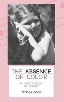 The Absence Of Color: A Misfit's Book Of Poetry 1950464040 Book Cover