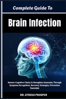 Complete Guide To Brain Infection: Restore Cognitive Clarity & Strengthen Immunity Through Symptom Recognition, Recovery Strategies, Prevention Essentials B0HD877KVS Book Cover