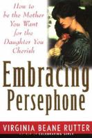 Embracing Persephone: How to Be the Mother You Want for the Daughter You Cherish 1573245631 Book Cover