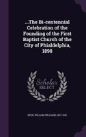 The Bi-Centennial Celebration: of the founding of the First Baptist Church of the city of Phialdelphia, 1898 1354415949 Book Cover