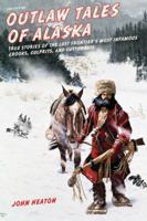 Outlaw Tales of Alaska: True Stories of the Last Frontier's Most Infamous Crooks, Culprits, and Cutthroats 0762753269 Book Cover