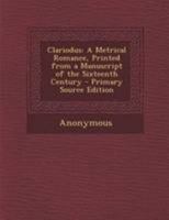 Clariodus: A Metrical Romance, Printed from a Manuscript of the Sixteenth Century 1355714273 Book Cover