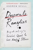Desperate Remedies: Psychiatry's Turbulent Quest to Cure Mental Illness 0674265106 Book Cover