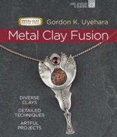 Metal Clay Fusion: Diverse Clays, Detailed Techniques, Artful Projects 1600596975 Book Cover