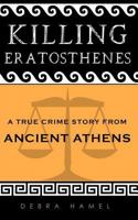 Killing Eratosthenes: A True Crime Story From Ancient Athens 1523995696 Book Cover