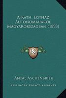 A Kath. Egyhaz Autonomiajarol Magyarorszagban (1893) 1168064481 Book Cover