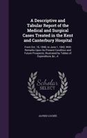 A Descriptive and Tabular Report of the Medical and Surgical Cases Treated in the Kent and Canterbury Hospital: From Oct. 16, 1840, to June 1, 1842, ... Illustrated by Tables of Expenditure, &c., A 1358594333 Book Cover