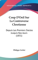 Coup D'Oeil Sur La Controverse Chretienne: Depuis Les Premiers Siecles Jusqu'a Nos Jours (1831) 1247321053 Book Cover