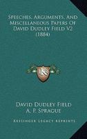 Speeches, arguments, and miscellaneous papers of David Dudley Field / edited by A.P. Sprague. Volume 2 of 2 1240042035 Book Cover
